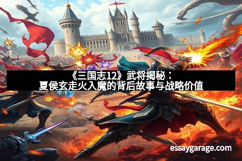 《三国志12》武将揭秘:夏侯玄走火入魔的背后故事与战略价值